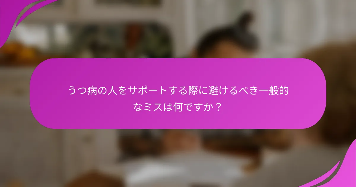 うつ病の人をサポートする際に避けるべき一般的なミスは何ですか？