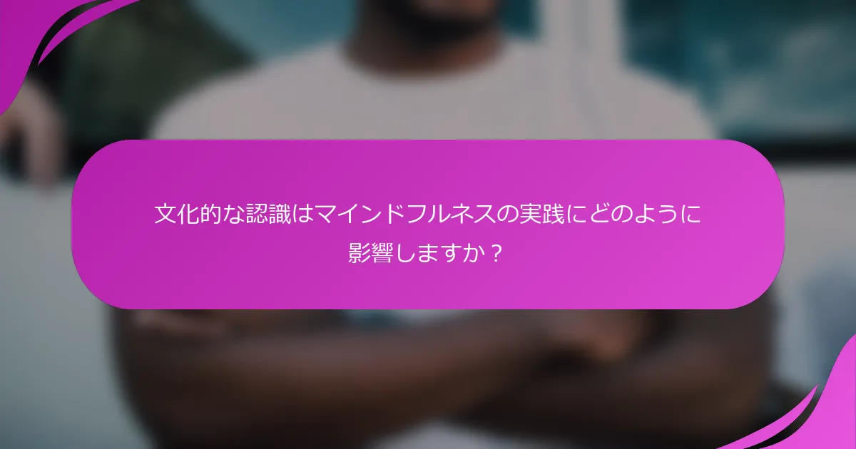 文化的な認識はマインドフルネスの実践にどのように影響しますか？