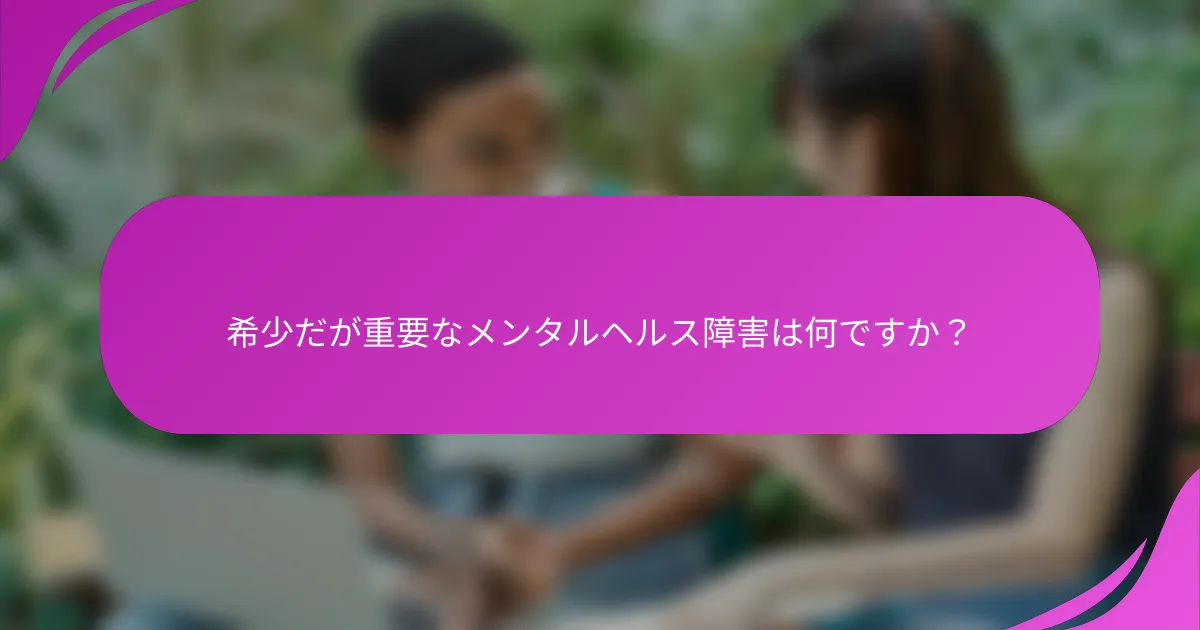 希少だが重要なメンタルヘルス障害は何ですか？