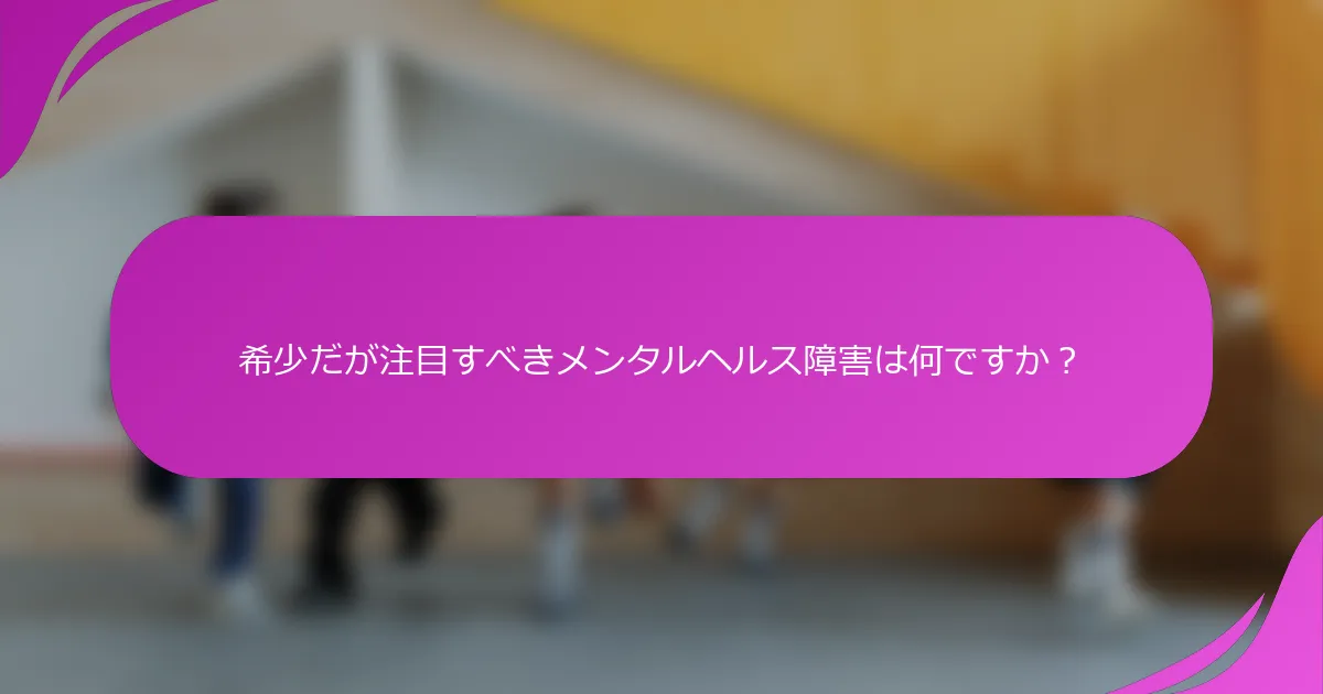 希少だが注目すべきメンタルヘルス障害は何ですか？