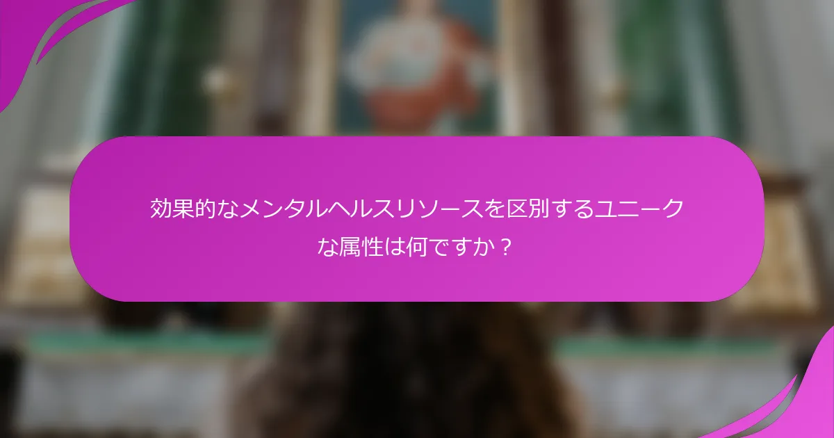 効果的なメンタルヘルスリソースを区別するユニークな属性は何ですか？