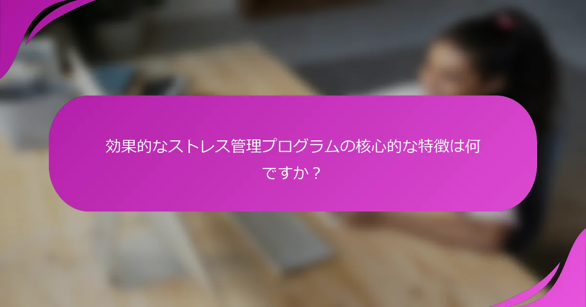 効果的なストレス管理プログラムの核心的な特徴は何ですか？