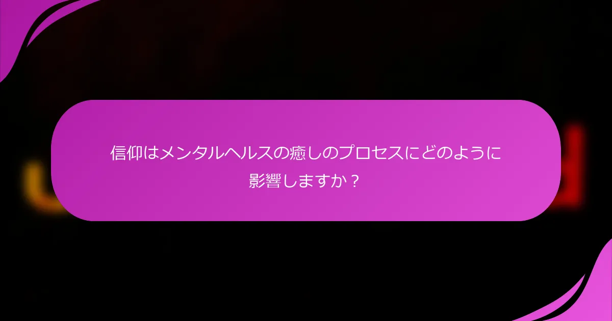 信仰はメンタルヘルスの癒しのプロセスにどのように影響しますか？
