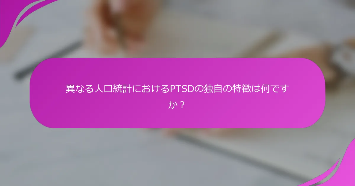 異なる人口統計におけるPTSDの独自の特徴は何ですか？