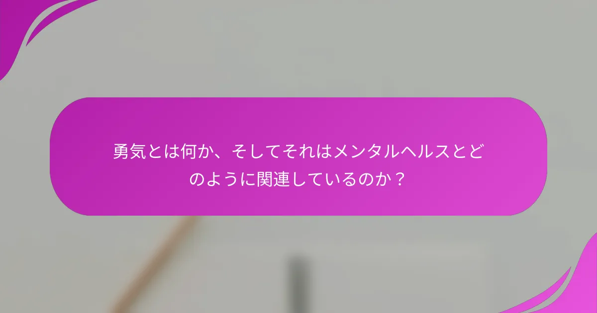 勇気とは何か、そしてそれはメンタルヘルスとどのように関連しているのか？