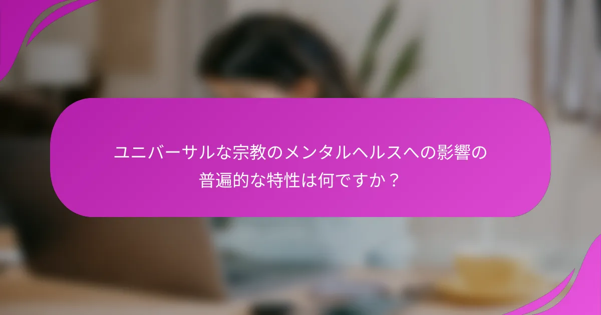 ユニバーサルな宗教のメンタルヘルスへの影響の普遍的な特性は何ですか？