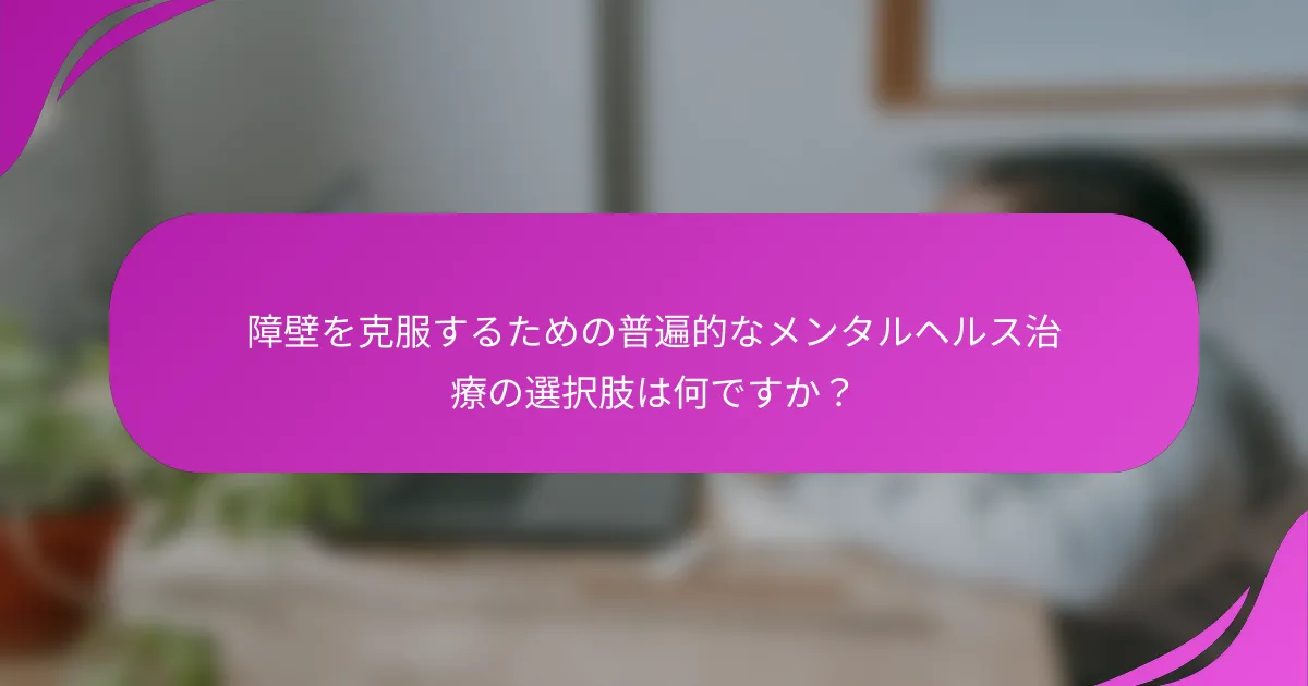 障壁を克服するための普遍的なメンタルヘルス治療の選択肢は何ですか？