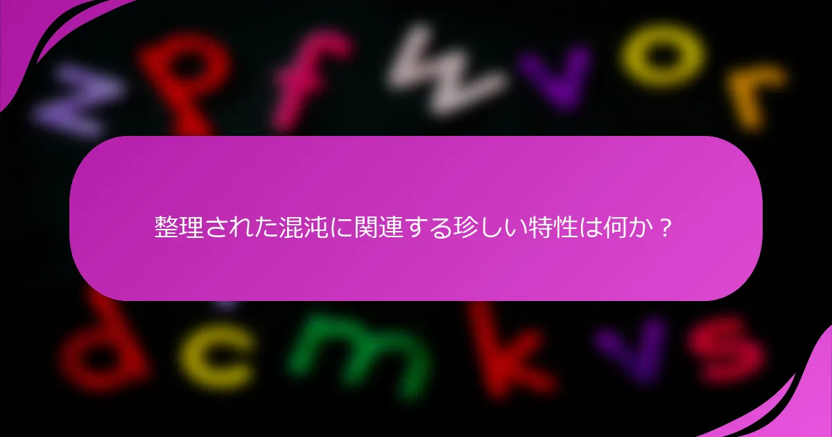 整理された混沌に関連する珍しい特性は何か？