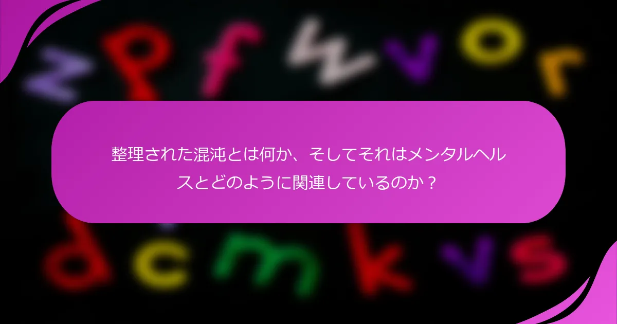 整理された混沌とは何か、そしてそれはメンタルヘルスとどのように関連しているのか？