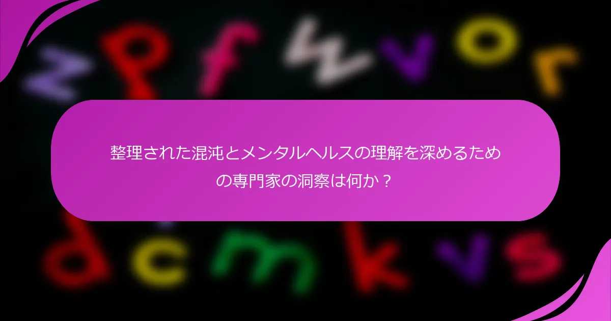 整理された混沌とメンタルヘルスの理解を深めるための専門家の洞察は何か？