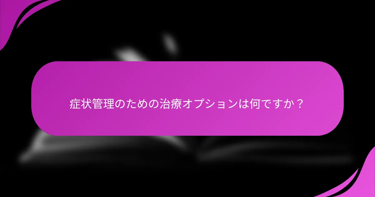症状管理のための治療オプションは何ですか？