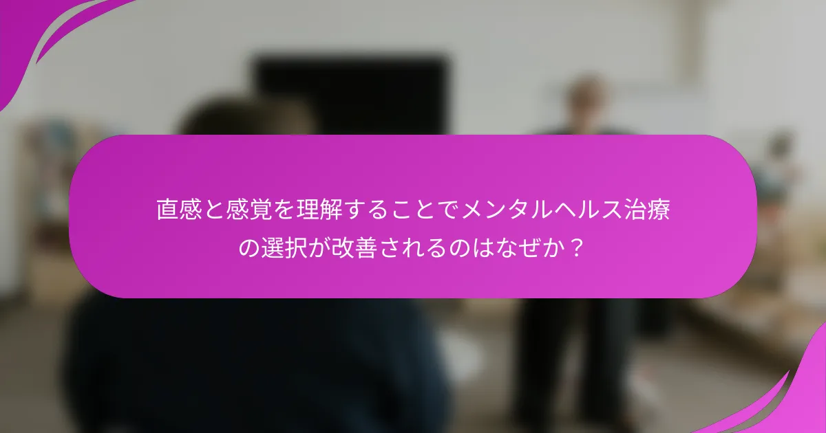 直感と感覚を理解することでメンタルヘルス治療の選択が改善されるのはなぜか？