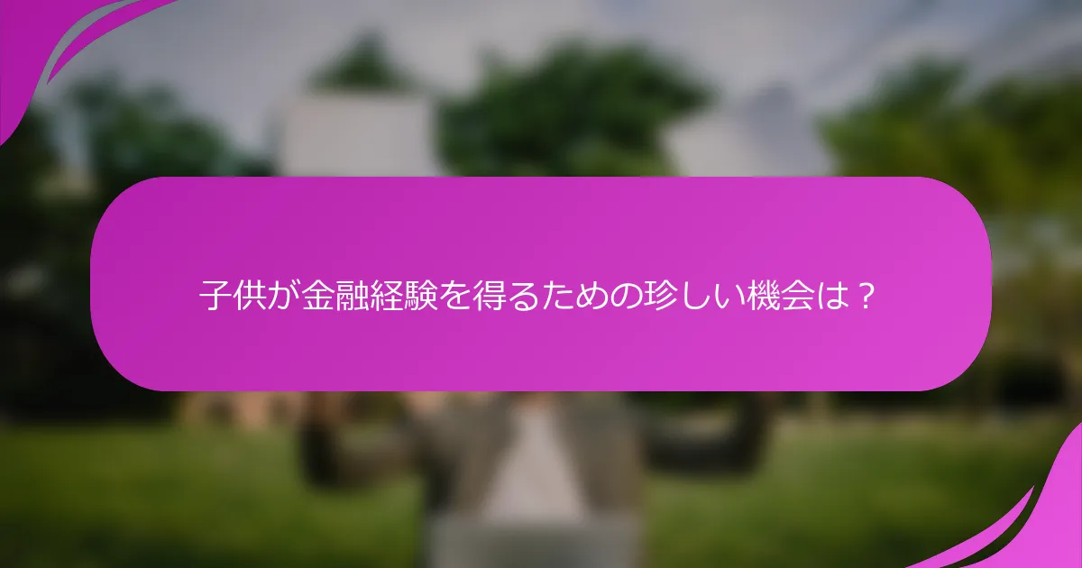 子供が金融経験を得るための珍しい機会は？