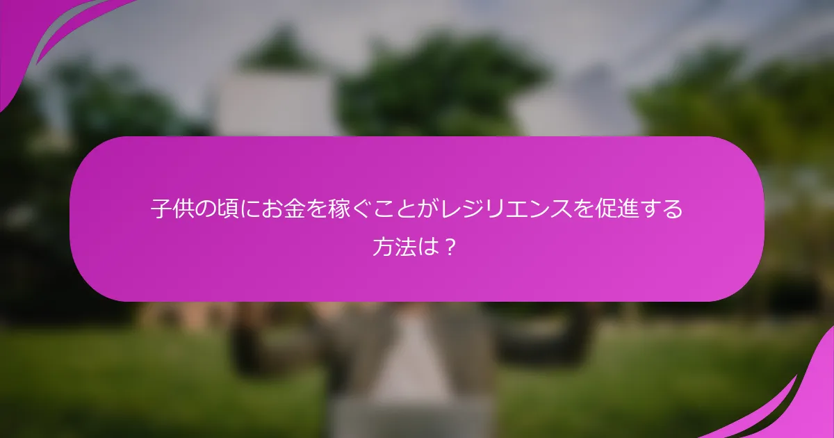 子供の頃にお金を稼ぐことがレジリエンスを促進する方法は？