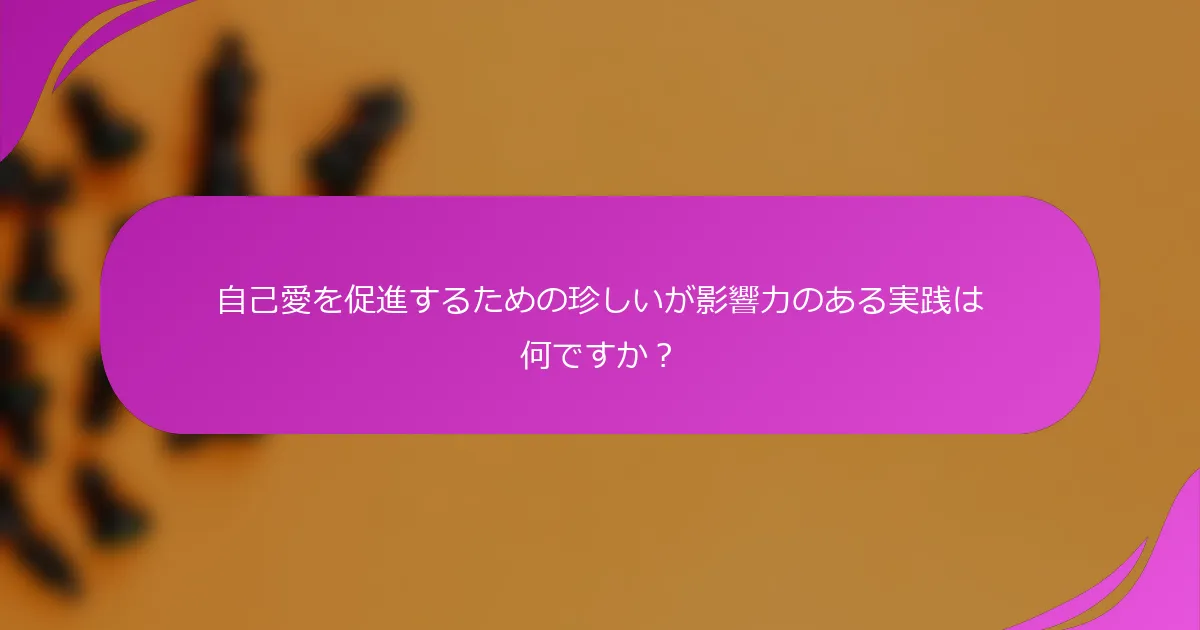 自己愛を促進するための珍しいが影響力のある実践は何ですか？