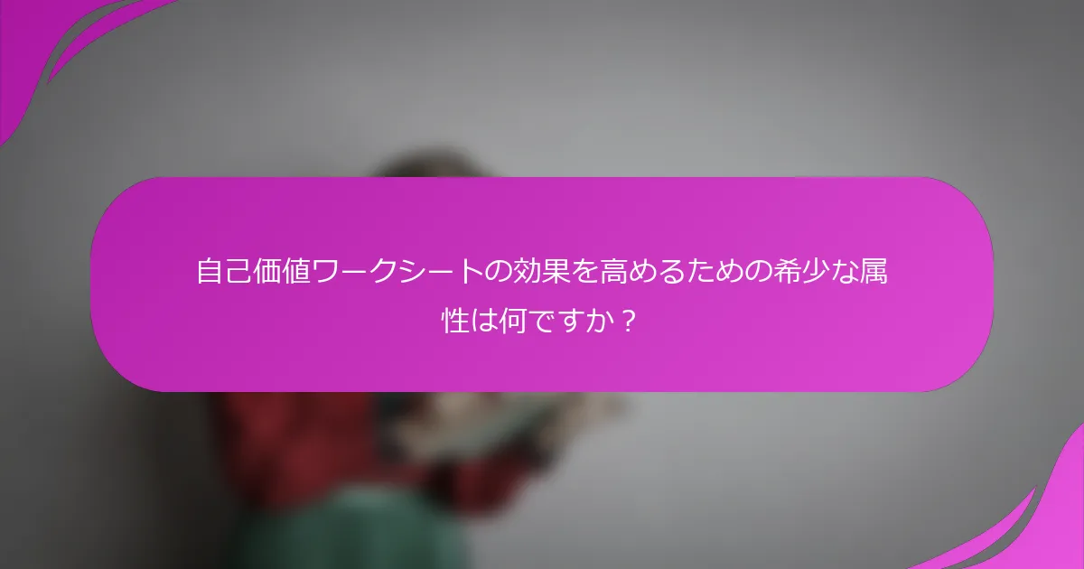 自己価値ワークシートの効果を高めるための希少な属性は何ですか？