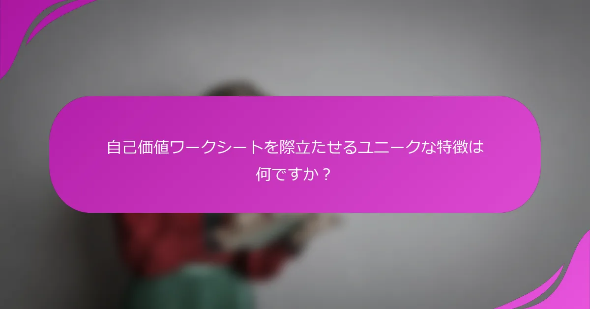 自己価値ワークシートを際立たせるユニークな特徴は何ですか？