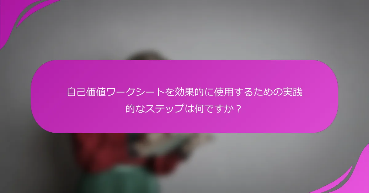 自己価値ワークシートを効果的に使用するための実践的なステップは何ですか？
