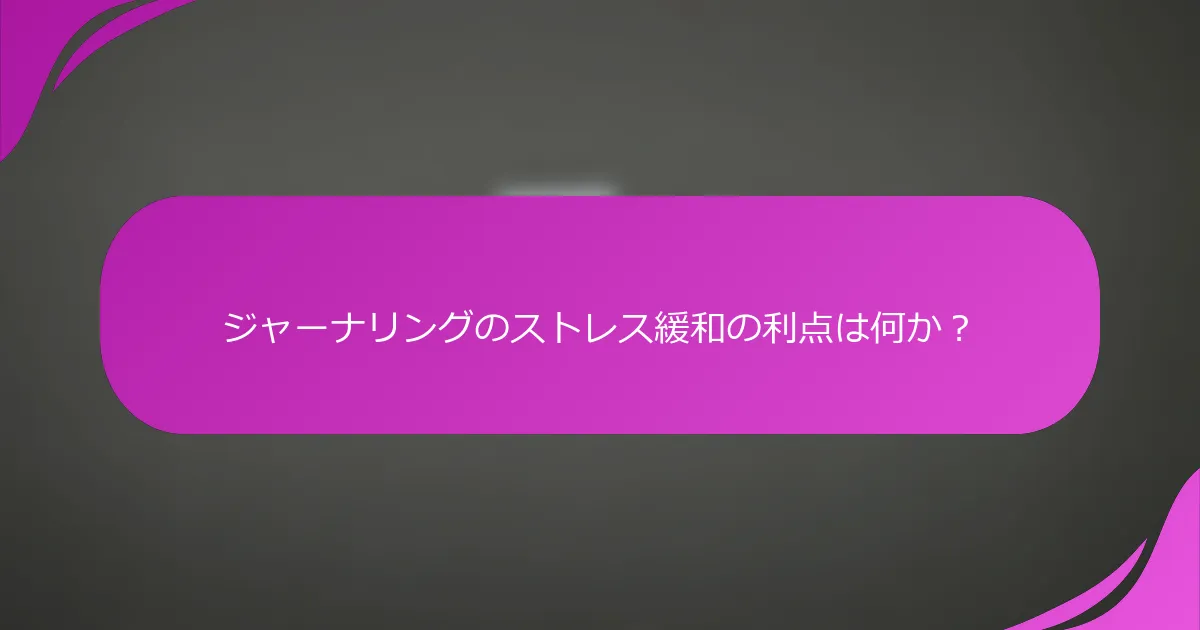 ジャーナリングのストレス緩和の利点は何か？