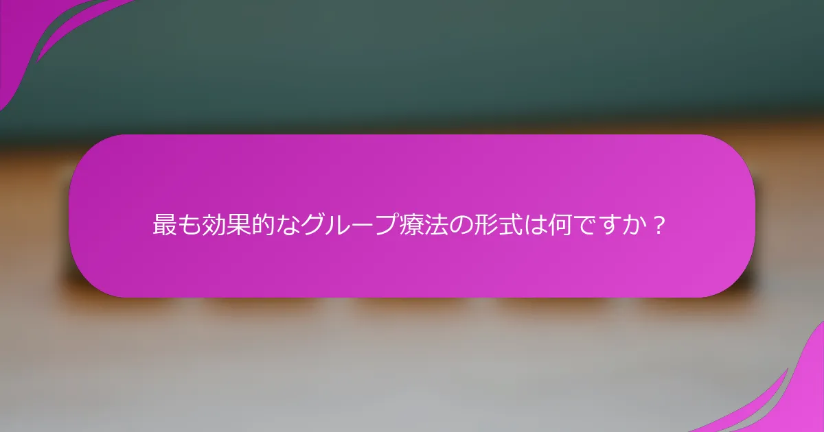 最も効果的なグループ療法の形式は何ですか？